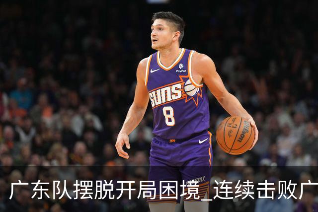 广东队摆脱开局困境 连续击败广厦与宁波